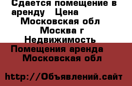 Сдается помещение в аренду › Цена ­ 25 000 - Московская обл., Москва г. Недвижимость » Помещения аренда   . Московская обл.